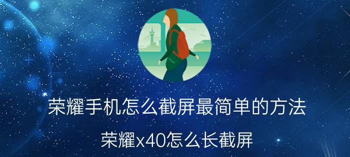 荣耀手机怎么截屏最简单的方法 荣耀x40怎么长截屏？